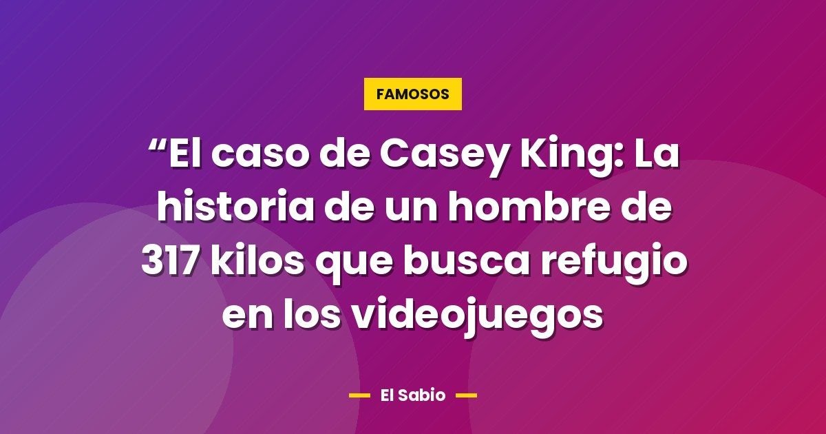 “El caso de Casey King: La historia de un hombre de 317 kilos que busca refugio en los videojuegos