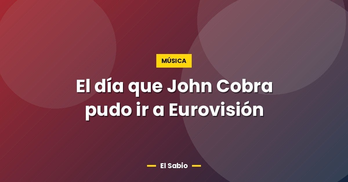 El día que John Cobra pudo ir a Eurovisión 1 El día que John Cobra pudo ir a Eurovisión