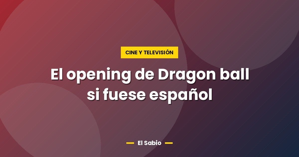 El opening de Dragon ball si fuese español 1 El opening de Dragon ball si fuese español