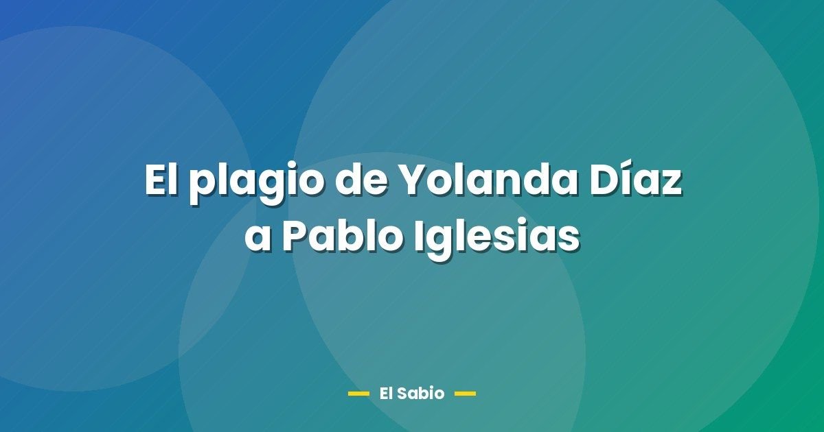El plagio de Yolanda Díaz a Pablo Iglesias 1 El plagio de Yolanda Díaz a Pablo Iglesias