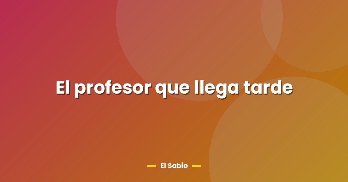 El profesor que llega tarde 1 El profesor que llega tarde