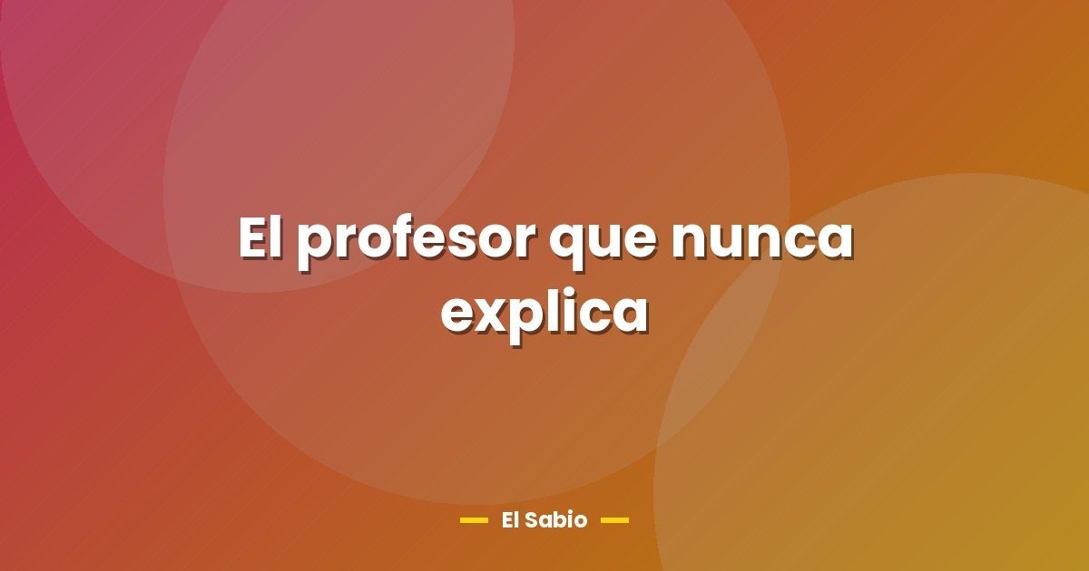 El profesor que nunca explica