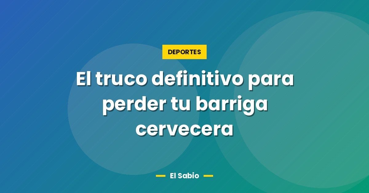 El truco definitivo para perder tu barriga cervecera 1 El truco definitivo para perder tu barriga cervecera