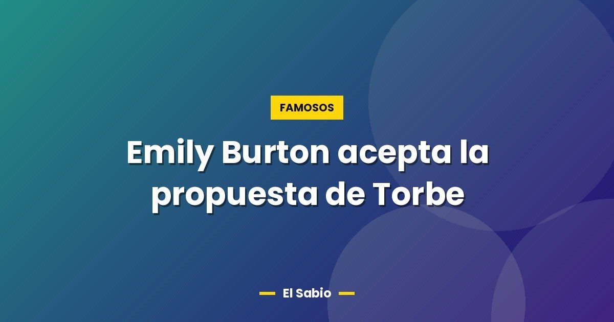 Emily Burton acepta la propuesta de Torbe 1 Emily Burton acepta la propuesta de Torbe