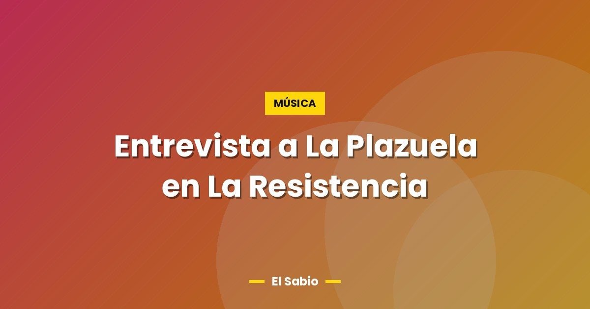 Entrevista a La Plazuela en La Resistencia