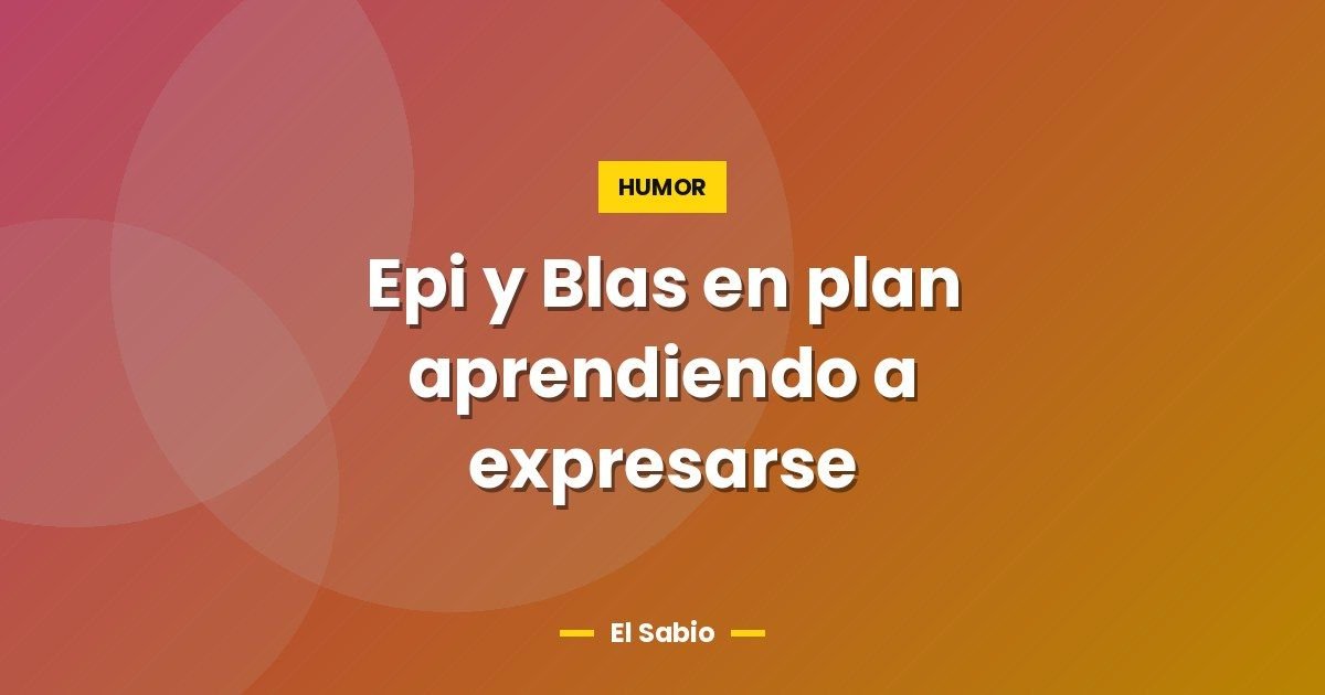 Epi y Blas en plan aprendiendo a expresarse
