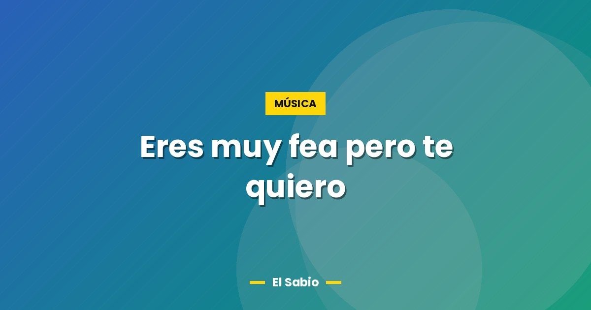 Eres muy fea pero te quiero 1 Eres muy fea pero te quiero