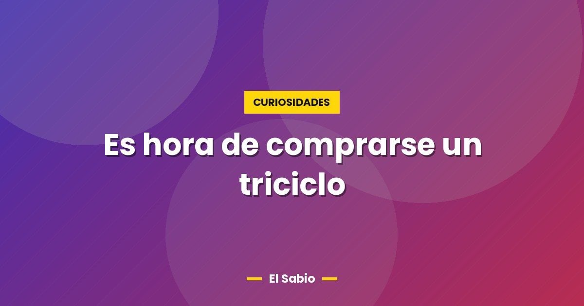 Es hora de comprarse un triciclo 1 Es hora de comprarse un triciclo