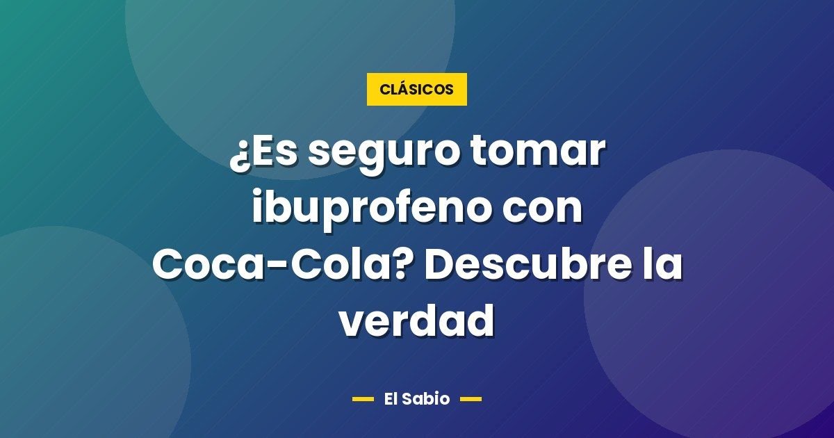 ¿Es seguro tomar ibuprofeno con Coca-Cola? Descubre la verdad