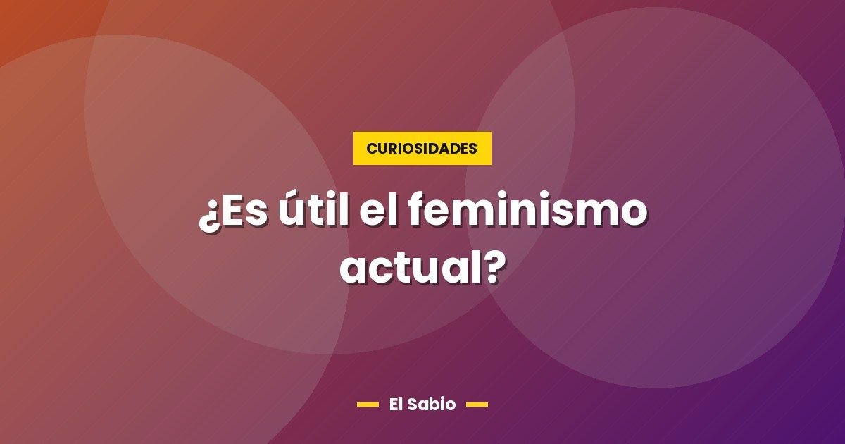 ¿Es útil el feminismo actual? 1 ¿Es útil el feminismo actual?