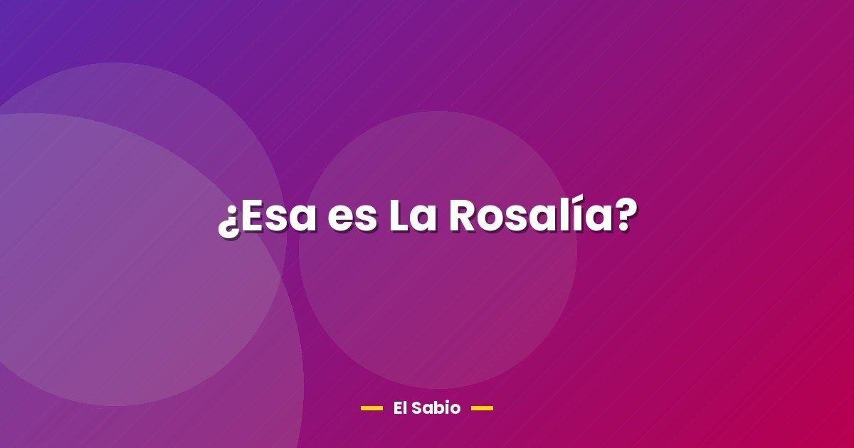 ¿Esa es La Rosalía? 1 ¿Esa es La Rosalía?
