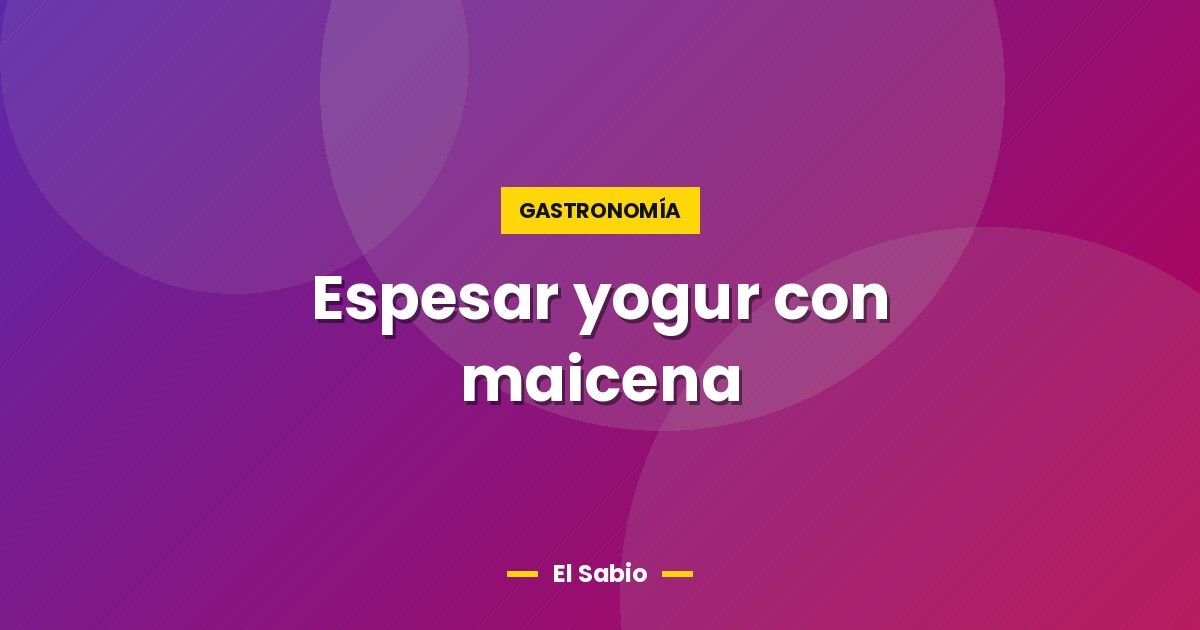 Espesar yogur con maicena