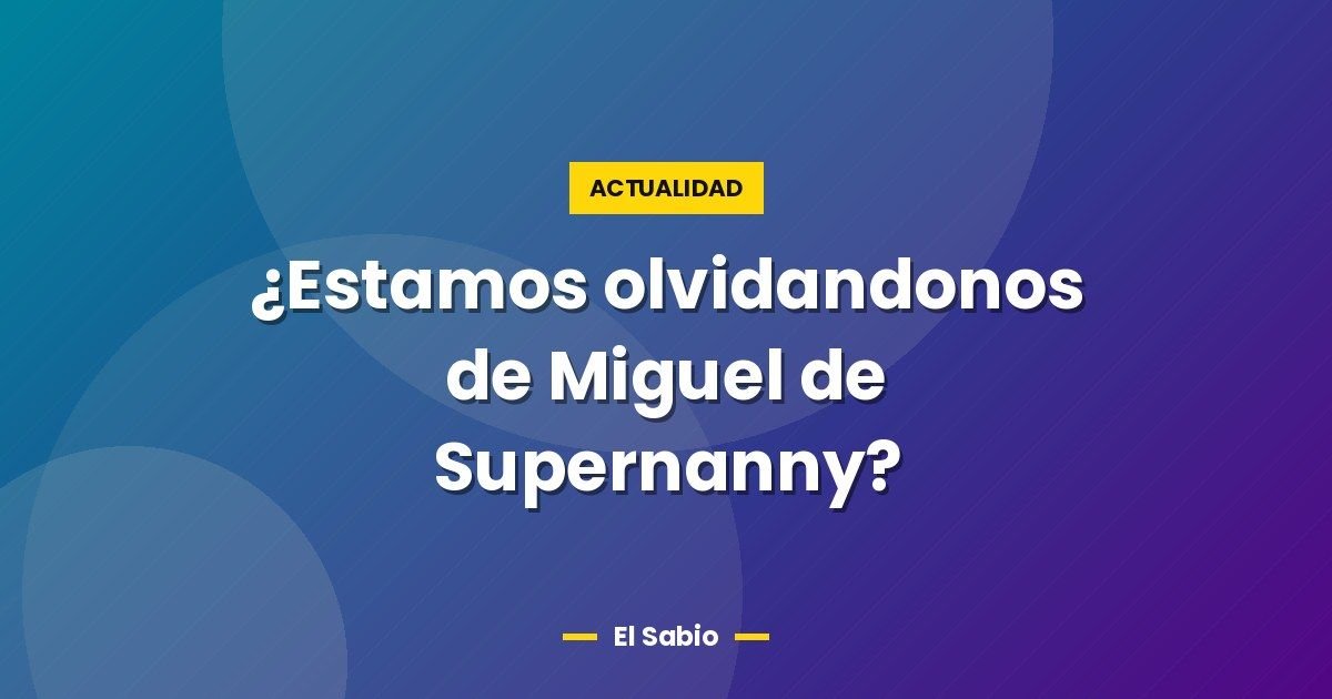 ¿Estamos olvidandonos de Miguel de Supernanny? 1 ¿Estamos olvidandonos de Miguel de Supernanny?