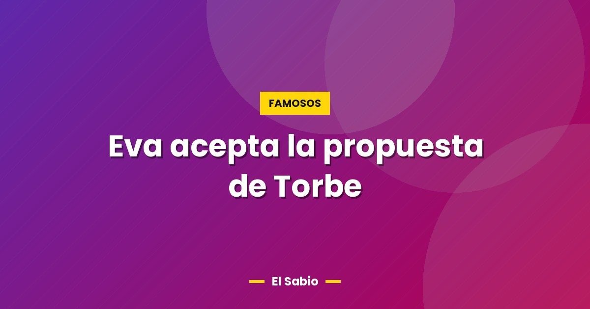 Eva acepta la propuesta de Torbe 1 Eva acepta la propuesta de Torbe