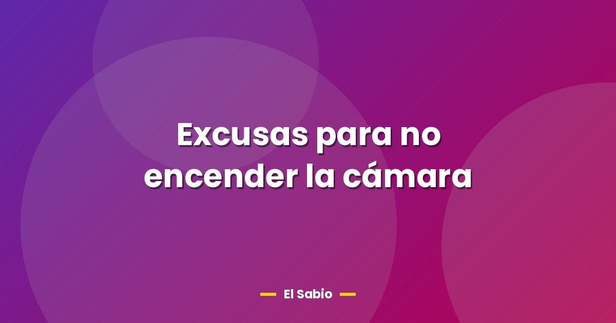Excusas para no encender la cámara