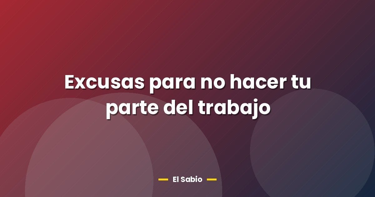 Excusas para no hacer tu parte del trabajo 1 Excusas para no hacer tu parte del trabajo