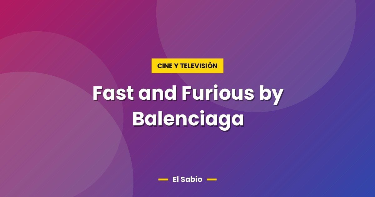 Fast and Furious by Balenciaga 1 Fast and Furious by Balenciaga