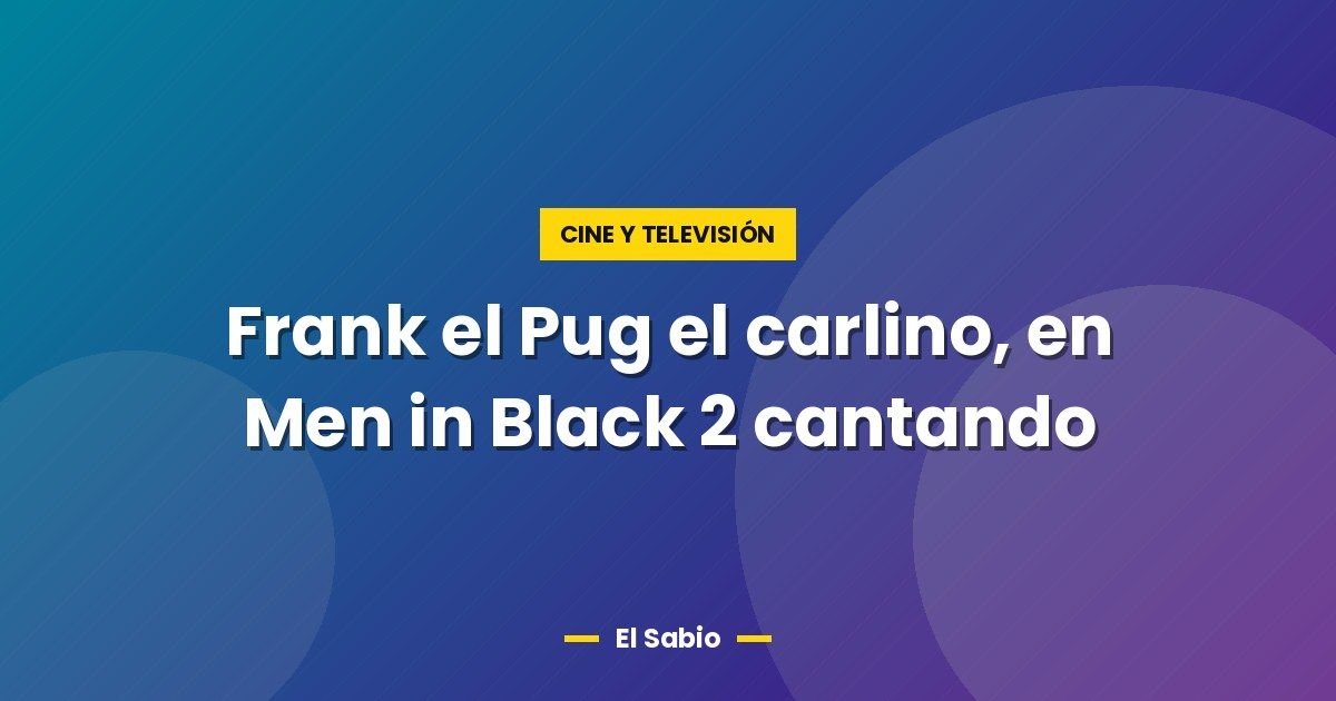 Frank el Pug el carlino, en Men in Black 2 cantando 1 Frank el Pug el carlino, en Men in Black 2 cantando