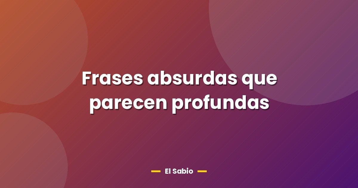 Frases absurdas que parecen profundas