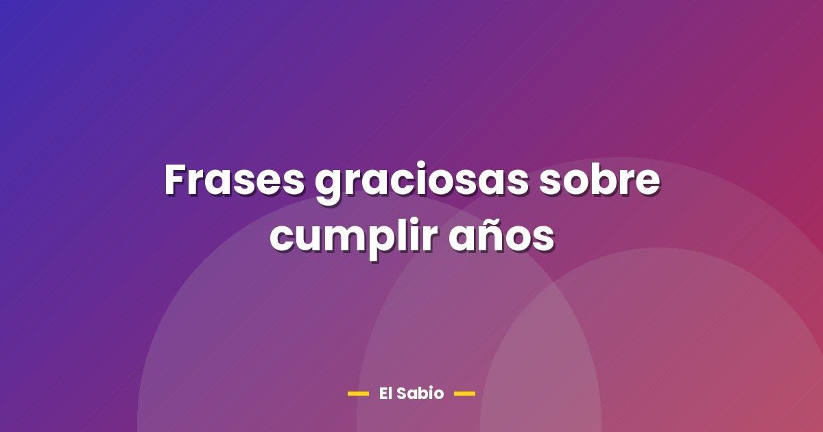 Frases graciosas sobre cumplir años
