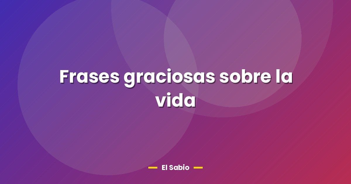 Frases graciosas sobre la vida 1 Frases graciosas sobre la vida