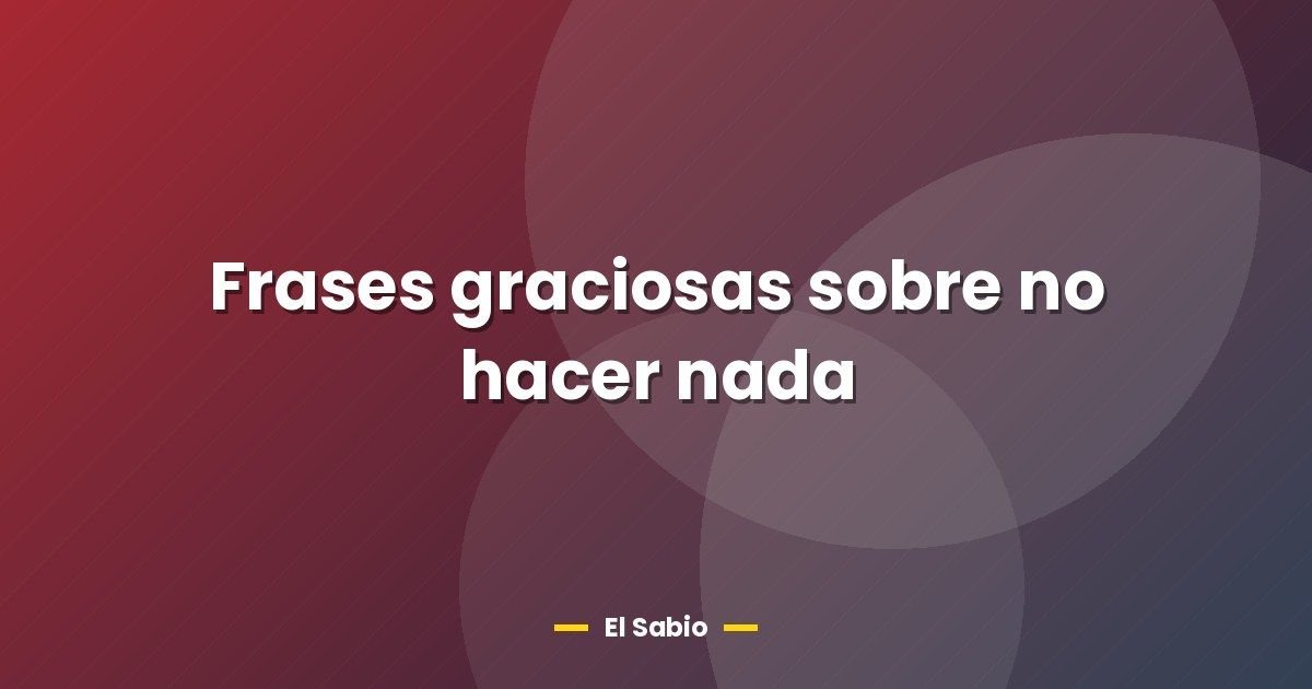 Frases graciosas sobre no hacer nada 1 Frases graciosas sobre no hacer nada