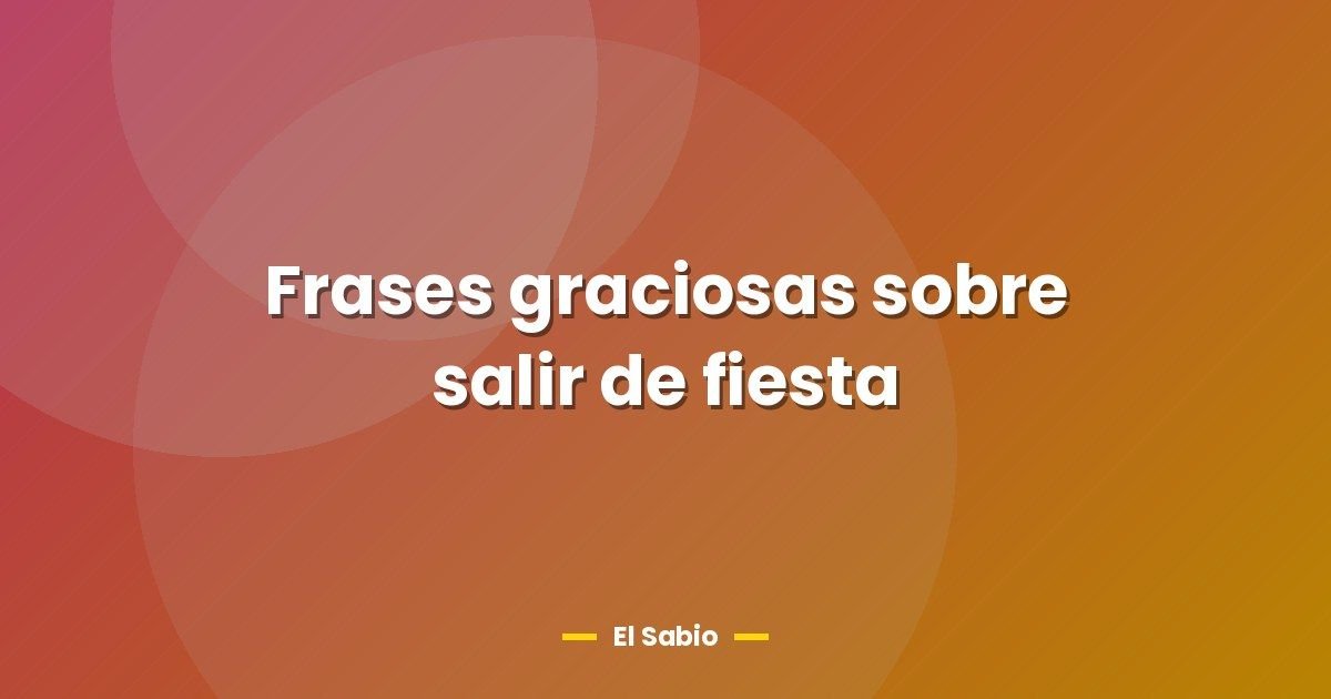 Frases graciosas sobre salir de fiesta