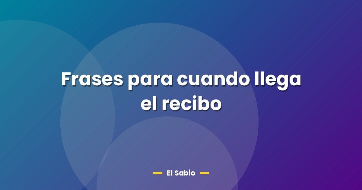 Frases para cuando llega el recibo
