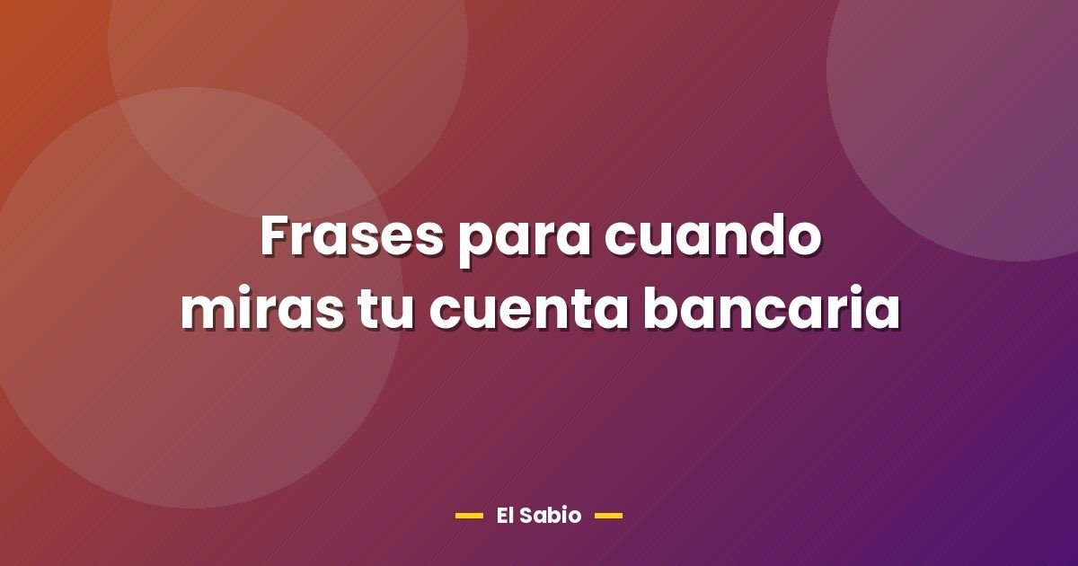 Frases para cuando miras tu cuenta bancaria