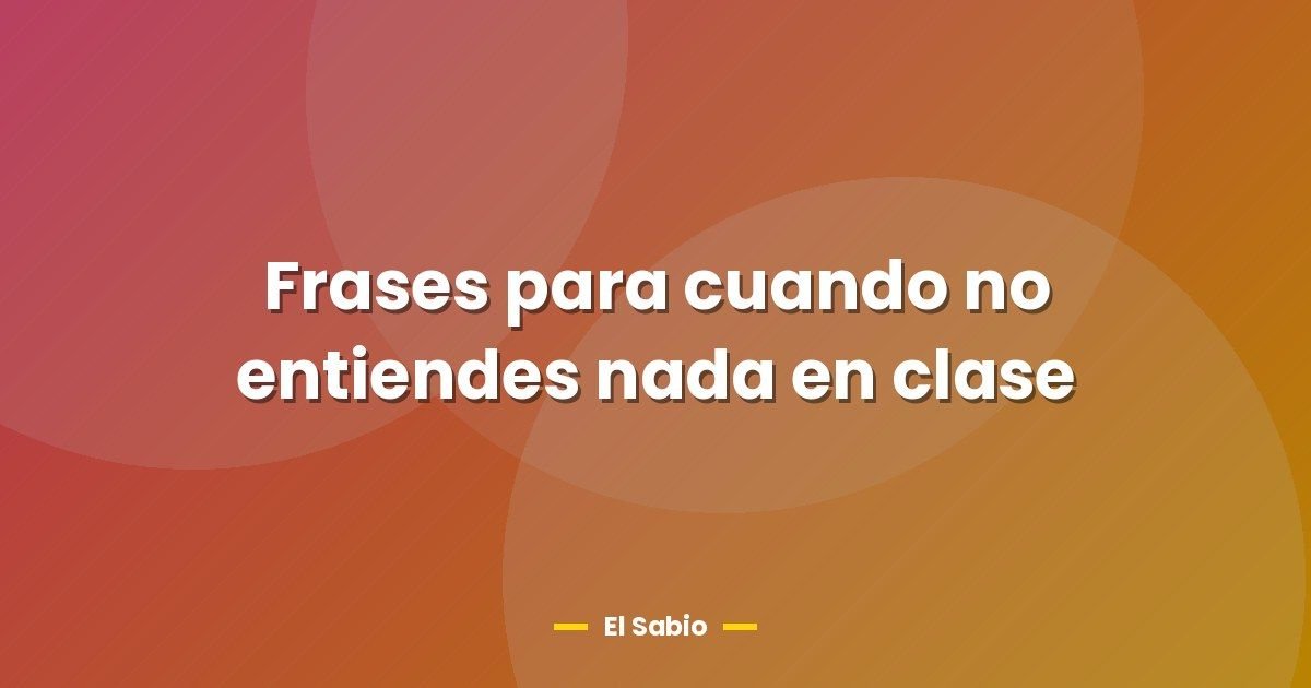 Frases para cuando no entiendes nada en clase 1 Frases para cuando no entiendes nada en clase