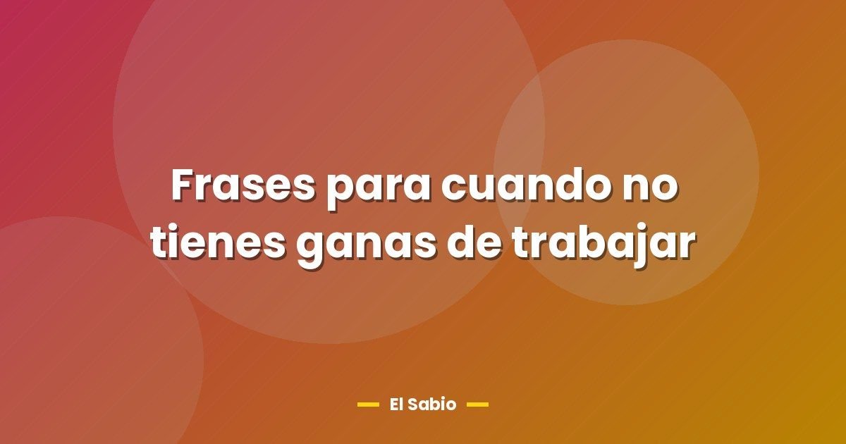 Frases para cuando no tienes ganas de trabajar 1 Frases para cuando no tienes ganas de trabajar