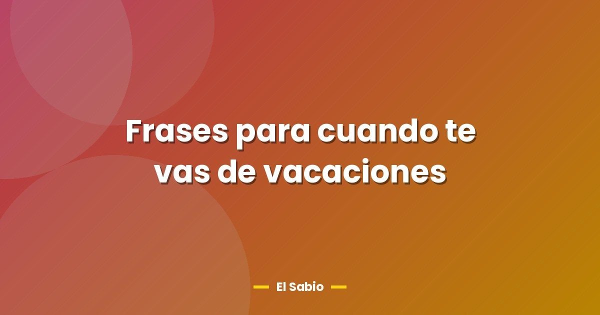 Frases para cuando te vas de vacaciones 1 Frases para cuando te vas de vacaciones