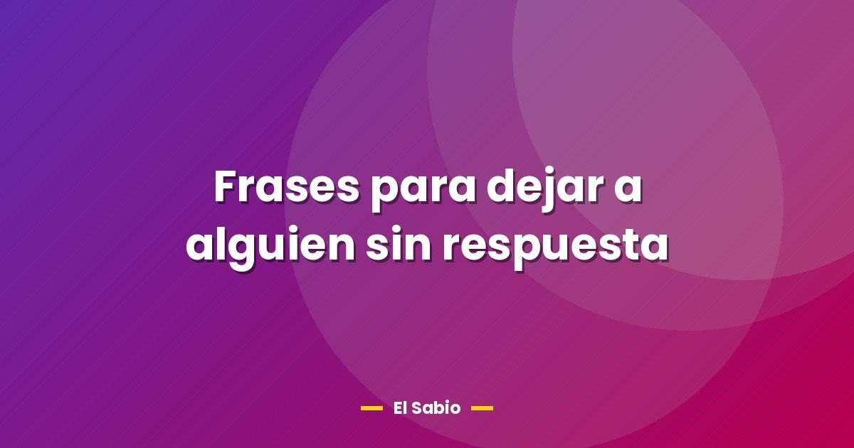 Frases para dejar a alguien sin respuesta 1 Frases para dejar a alguien sin respuesta