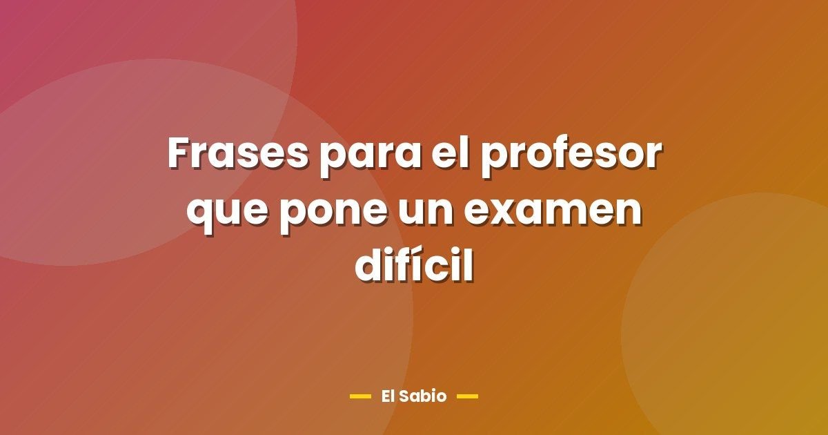 Frases para el profesor que pone un examen difícil 1 Frases para el profesor que pone un examen difícil