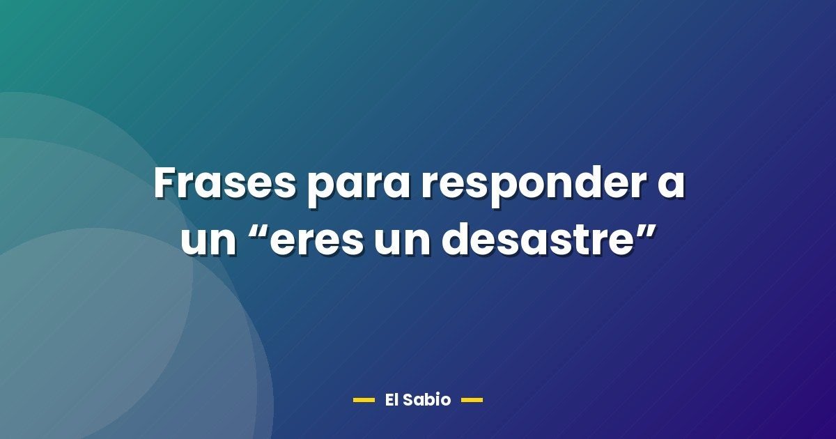 Frases para responder a un "eres un desastre" 1 Frases para responder a un “eres un desastre”