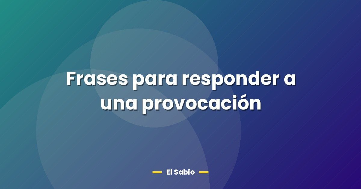 Frases para responder a una provocación 1 Frases para responder a una provocación