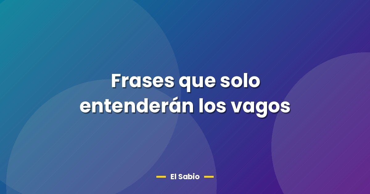 Frases que solo entenderán los vagos
