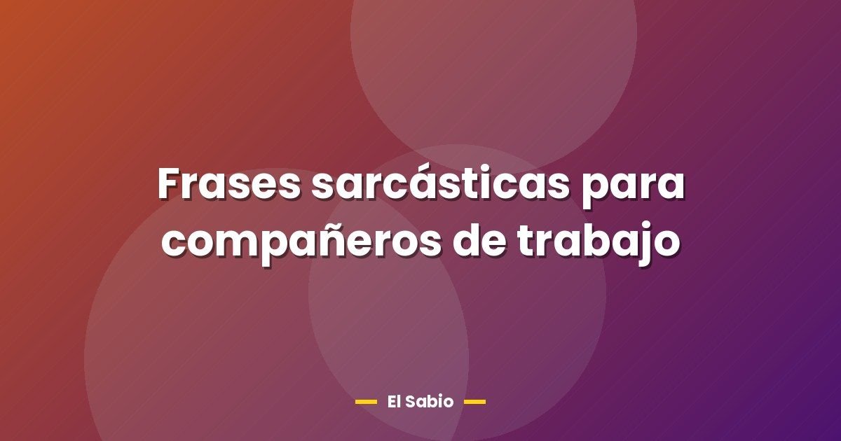 Frases sarcásticas para compañeros de trabajo 1 Frases sarcásticas para compañeros de trabajo
