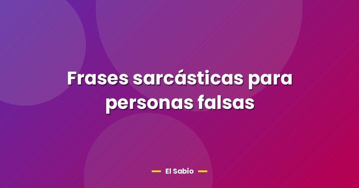 Frases sarcásticas para personas falsas