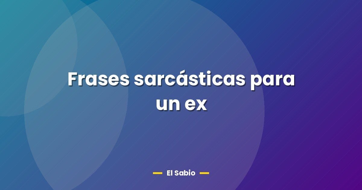 Frases sarcásticas para un ex