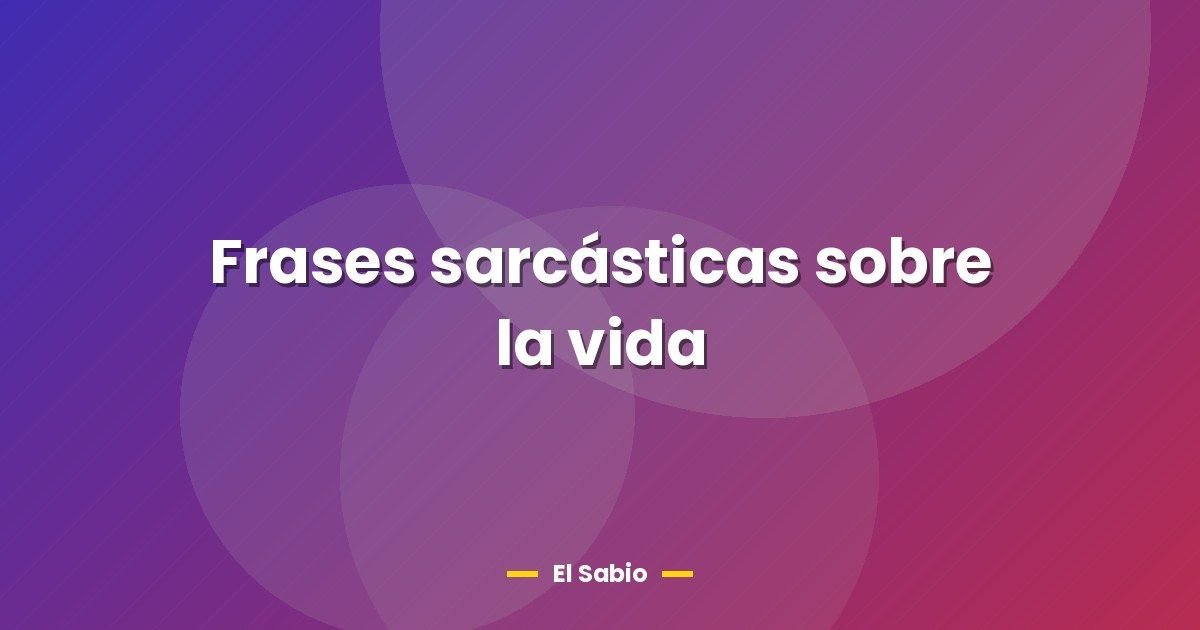 Frases sarcásticas sobre la vida
