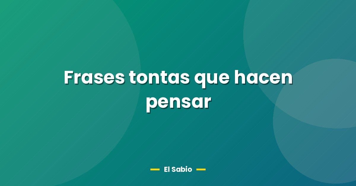 Frases tontas que hacen pensar