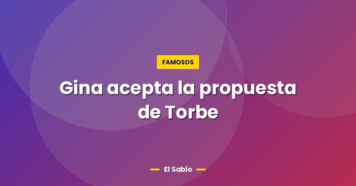 Gina acepta la propuesta de Torbe