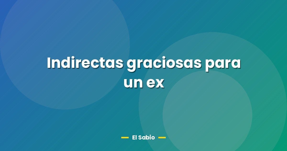 Indirectas graciosas para un ex 1 Indirectas graciosas para un ex
