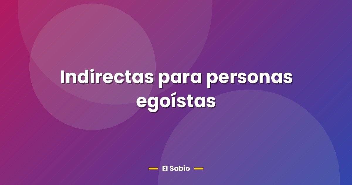 Indirectas para personas egoístas 1 Indirectas para personas egoístas
