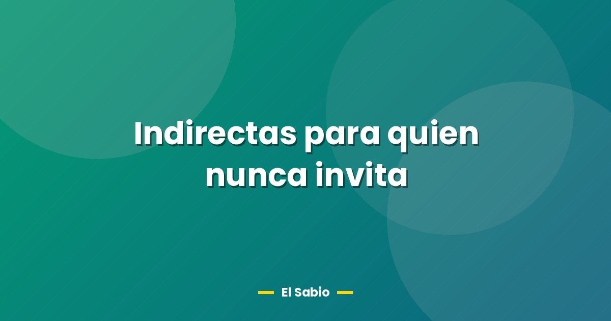 Indirectas para quien nunca invita 1 Indirectas para quien nunca invita