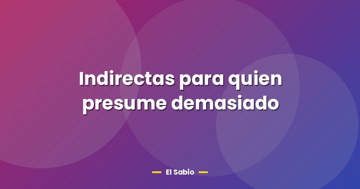 Indirectas para quien presume demasiado