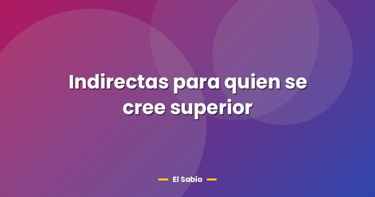 Indirectas para quien se cree superior