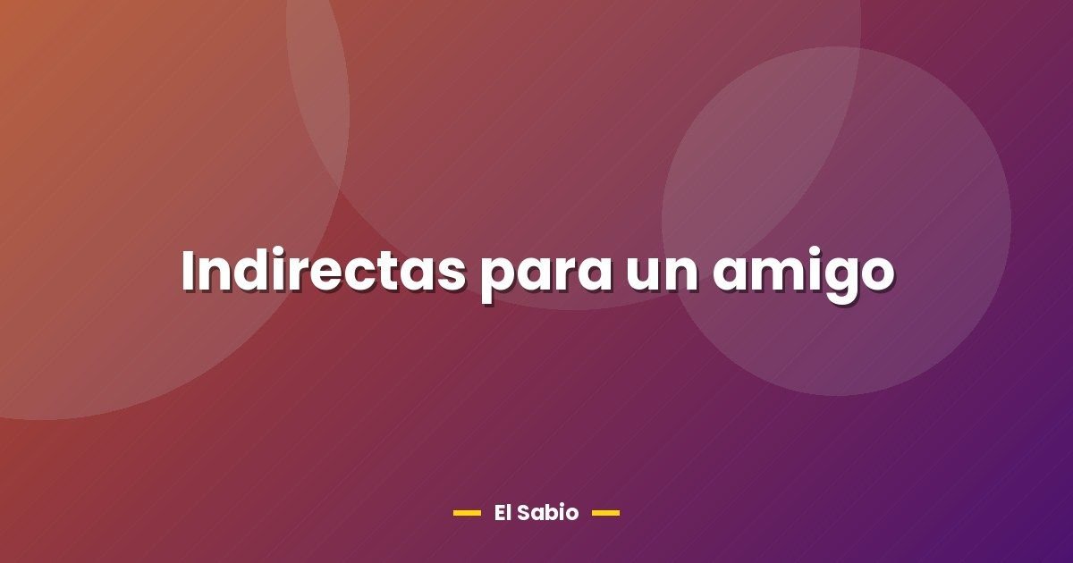Indirectas para un amigo