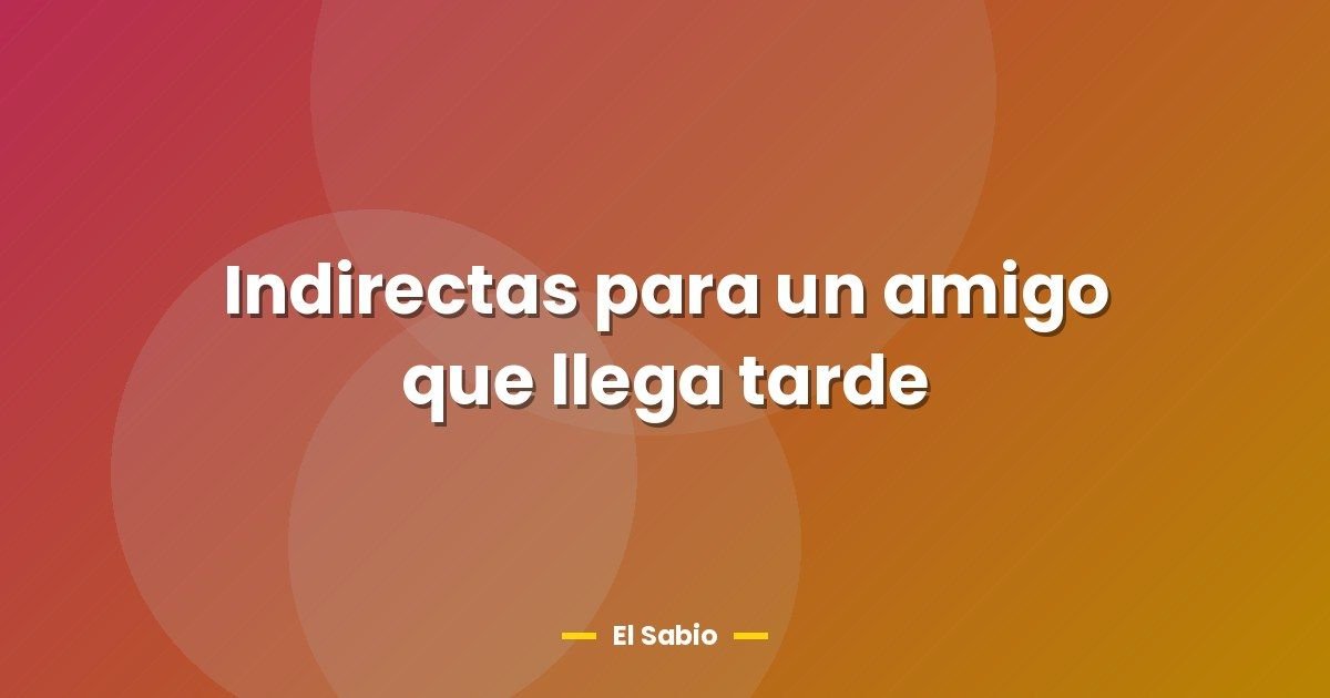Indirectas para un amigo que llega tarde